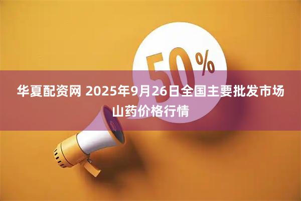 华夏配资网 2025年9月26日全国主要批发市场山药价格行情