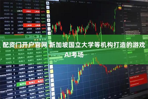 配资门开户官网 新加坡国立大学等机构打造的游戏AI考场