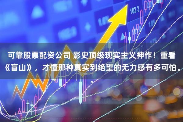 可靠股票配资公司 影史顶级现实主义神作！重看《盲山》，才懂那种真实到绝望的无力感有多可怕。