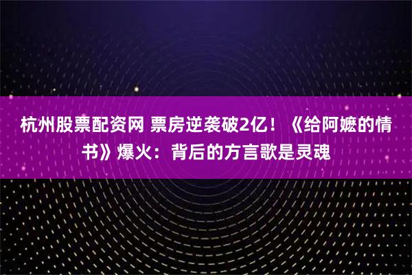 杭州股票配资网 票房逆袭破2亿！《给阿嬷的情书》爆火：背后的方言歌是灵魂