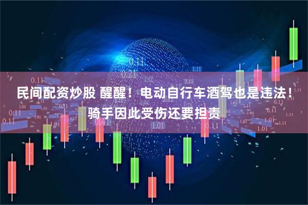 民间配资炒股 醒醒！电动自行车酒驾也是违法！骑手因此受伤还要担责