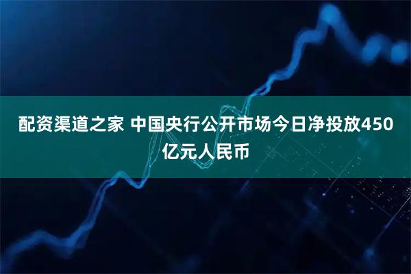 配资渠道之家 中国央行公开市场今日净投放450亿元人民币
